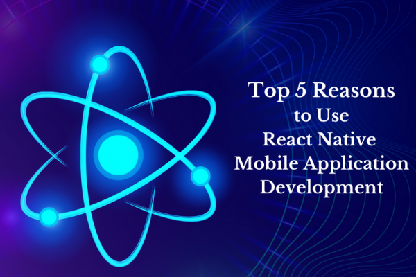 Top 5 Reasons to Use React Native Mobile Application Development